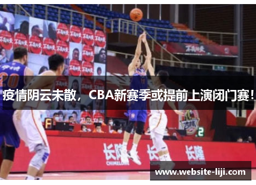 疫情阴云未散，CBA新赛季或提前上演闭门赛！